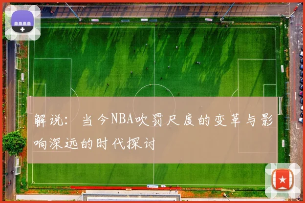 解说：当今NBA吹罚尺度的变革与影响深远的时代探讨