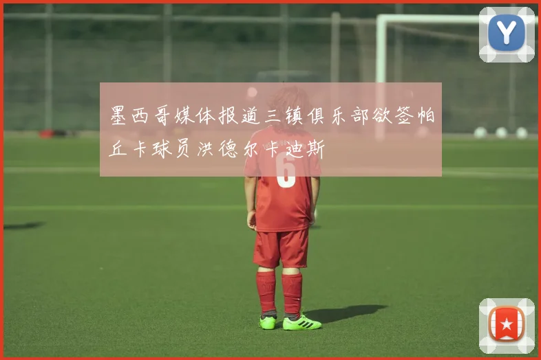 墨西哥媒体报道三镇俱乐部欲签帕丘卡球员洪德尔卡迪斯