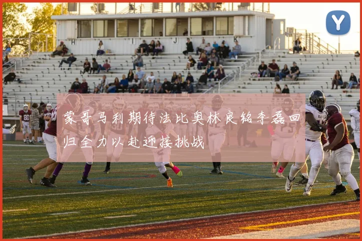 蒙哥马利期待法比奥林良铭李磊回归全力以赴迎接挑战