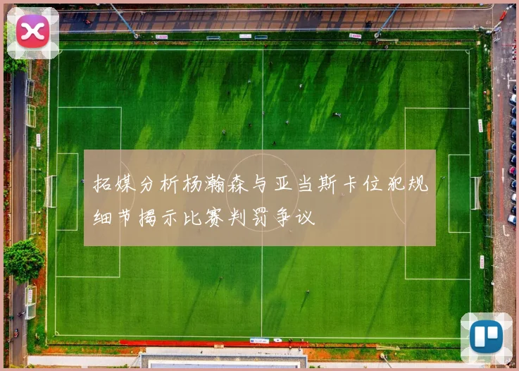 拓媒分析杨瀚森与亚当斯卡位犯规细节揭示比赛判罚争议