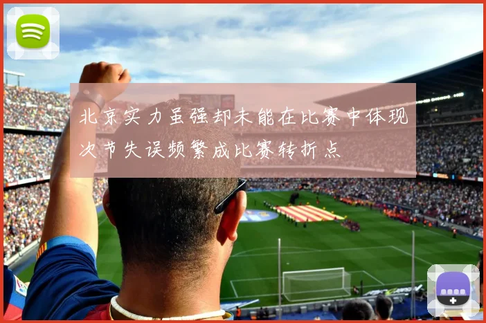北京实力虽强却未能在比赛中体现次节失误频繁成比赛转折点