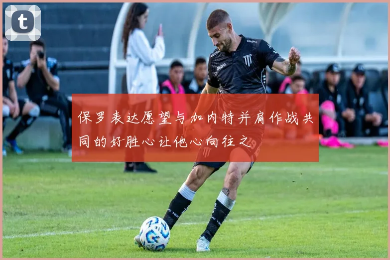 保罗表达愿望与加内特并肩作战共同的好胜心让他心向往之