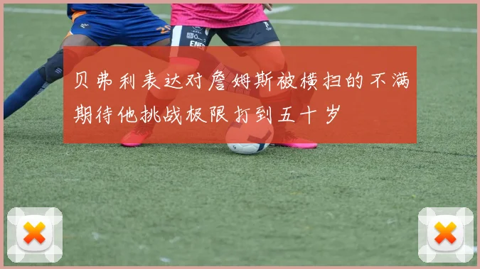 贝弗利表达对詹姆斯被横扫的不满期待他挑战极限打到五十岁