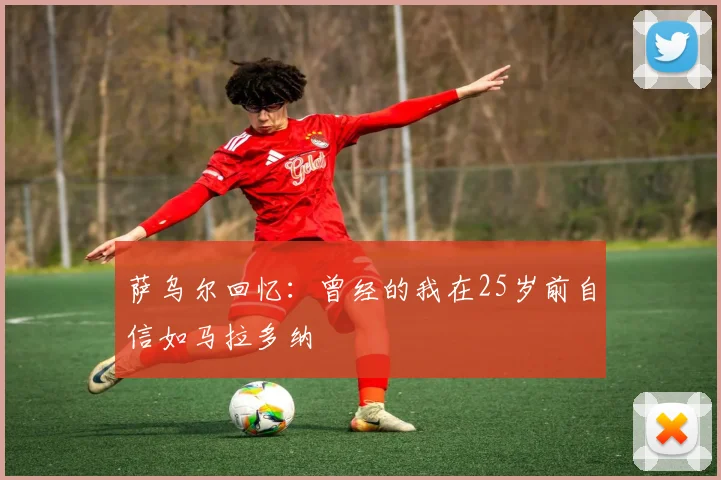 萨乌尔回忆：曾经的我在25岁前自信如马拉多纳