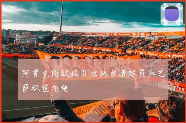 阿贾克斯欲租贝尔纳尔遭球员和巴萨双重拒绝
