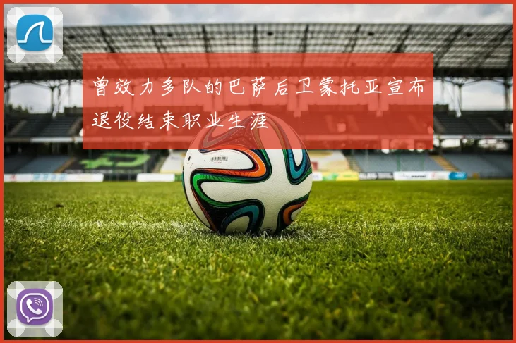曾效力多队的巴萨后卫蒙托亚宣布退役结束职业生涯