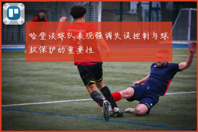 哈登谈球队表现强调失误控制与球权保护的重要性